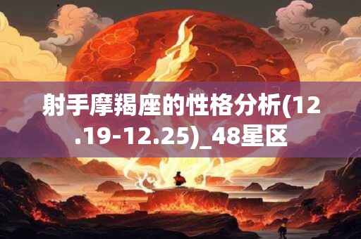 射手摩羯座的性格分析(12.19-12.25)_48星区