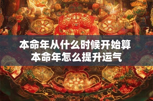 本命年从什么时候开始算 本命年怎么提升运气