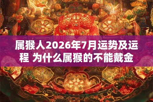 属猴人2026年7月运势及运程 为什么属猴的不能戴金