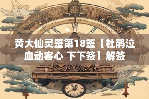 黄大仙灵签第18签【杜鹃泣血动客心 下下签】解签