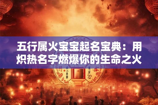 五行属火宝宝起名宝典：用炽热名字燃爆你的生命之火！