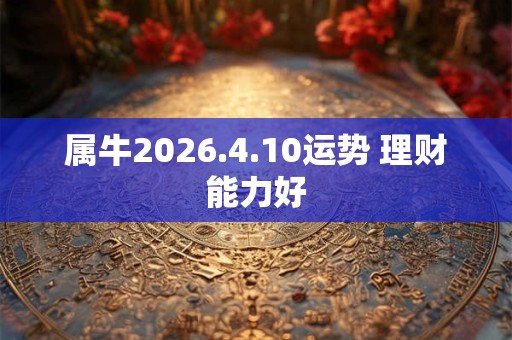 属牛2026.4.10运势 理财能力好