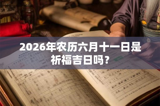 2026年农历六月十一日是祈福吉日吗？