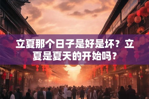 立夏那个日子是好是坏？立夏是夏天的开始吗？