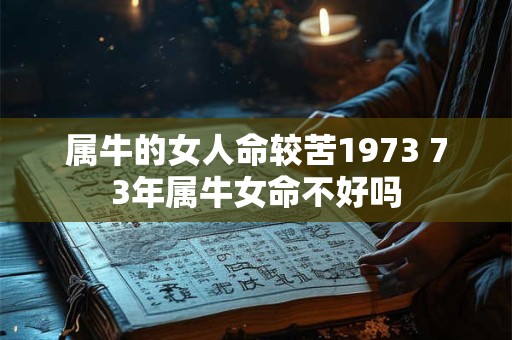 属牛的女人命较苦1973 73年属牛女命不好吗