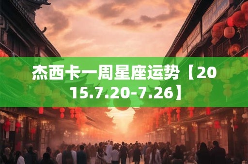 杰西卡一周星座运势【2015.7.20-7.26】