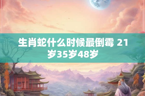 生肖蛇什么时候最倒霉 21岁35岁48岁