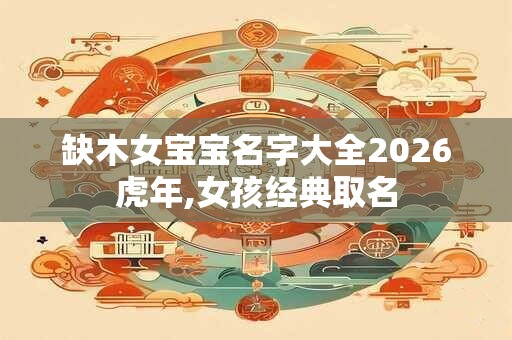 缺木女宝宝名字大全2026虎年,女孩经典取名