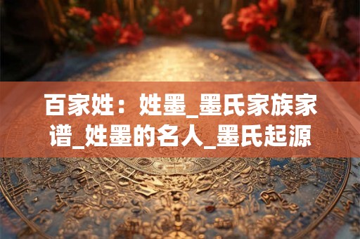 百家姓：姓墨_墨氏家族家谱_姓墨的名人_墨氏起源