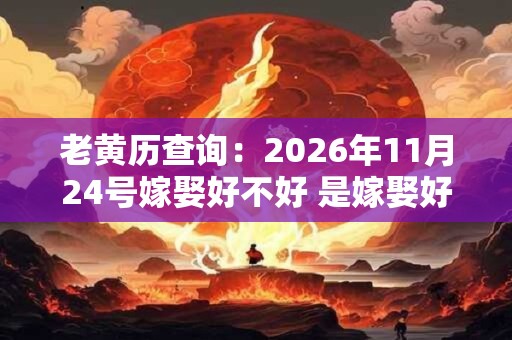 老黄历查询：2026年11月24号嫁娶好不好 是嫁娶好日子吗