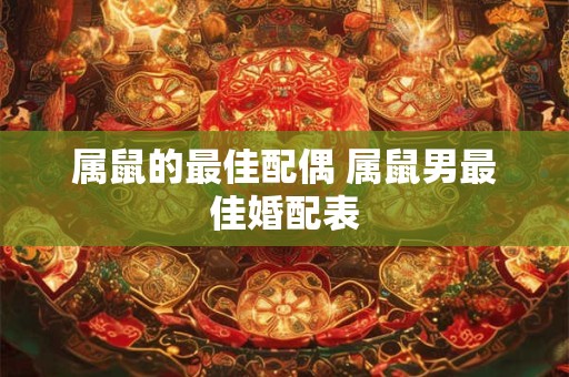 属鼠的最佳配偶 属鼠男最佳婚配表