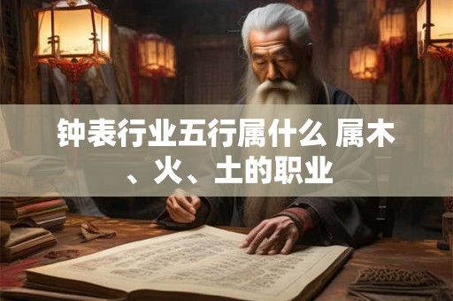 钟表行业五行属什么 属木、火、土的职业