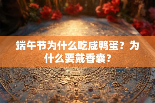 端午节为什么吃咸鸭蛋？为什么要戴香囊？