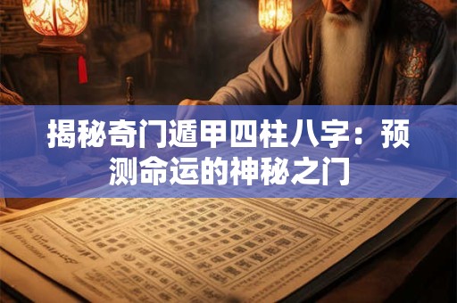 揭秘奇门遁甲四柱八字：预测命运的神秘之门