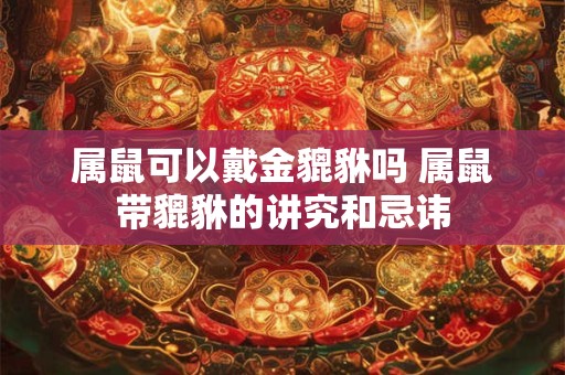 属鼠可以戴金貔貅吗 属鼠带貔貅的讲究和忌讳