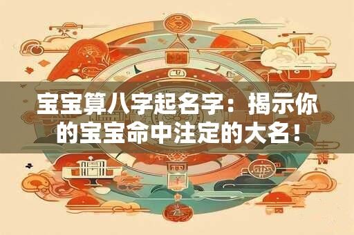 宝宝算八字起名字：揭示你的宝宝命中注定的大名！