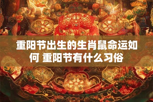 重阳节出生的生肖鼠命运如何 重阳节有什么习俗