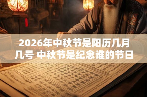 2026年中秋节是阳历几月几号 中秋节是纪念谁的节日