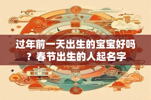 过年前一天出生的宝宝好吗？春节出生的人起名字