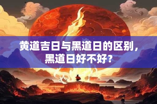 黄道吉日与黑道日的区别，黑道日好不好？