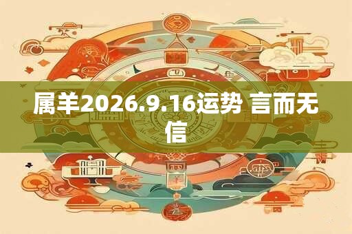 属羊2026.9.16运势 言而无信