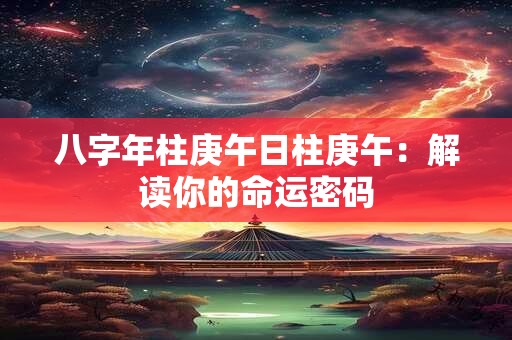 八字年柱庚午日柱庚午：解读你的命运密码