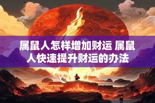 属鼠人怎样增加财运 属鼠人快速提升财运的办法
