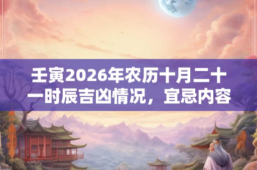 壬寅2026年农历十月二十一时辰吉凶情况，宜忌内容查询