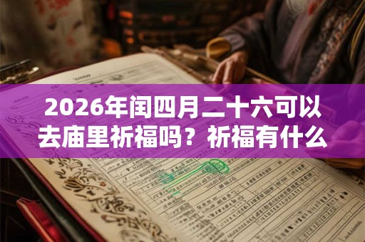 2026年闰四月二十六可以去庙里祈福吗？祈福有什么讲究？