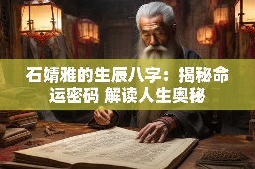 石婧雅的生辰八字：揭秘命运密码 解读人生奥秘