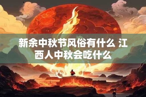 新余中秋节风俗有什么 江西人中秋会吃什么