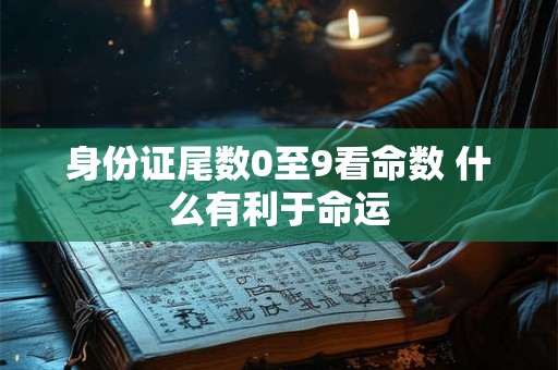 身份证尾数0至9看命数 什么有利于命运