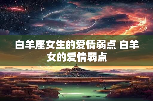 白羊座女生的爱情弱点 白羊女的爱情弱点