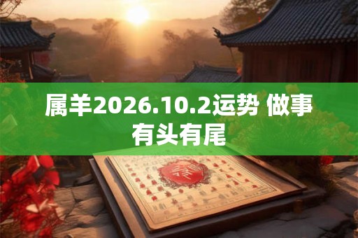 属羊2026.10.2运势 做事有头有尾