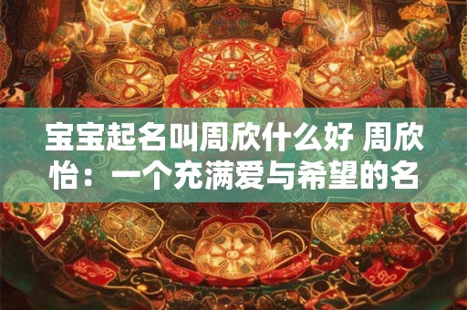 宝宝起名叫周欣什么好 周欣怡：一个充满爱与希望的名字