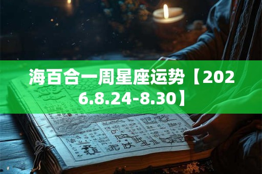 海百合一周星座运势【2026.8.24-8.30】