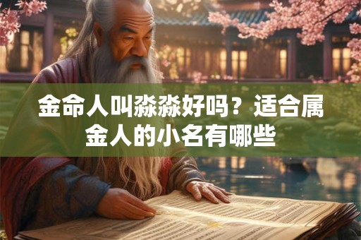 金命人叫淼淼好吗？适合属金人的小名有哪些