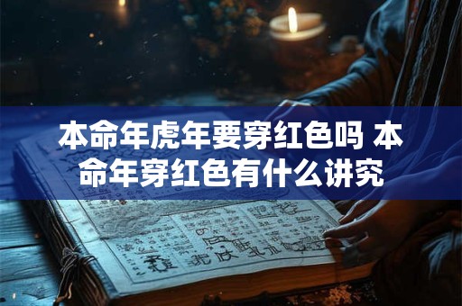本命年虎年要穿红色吗 本命年穿红色有什么讲究