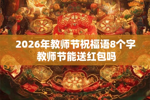 2026年教师节祝福语8个字 教师节能送红包吗