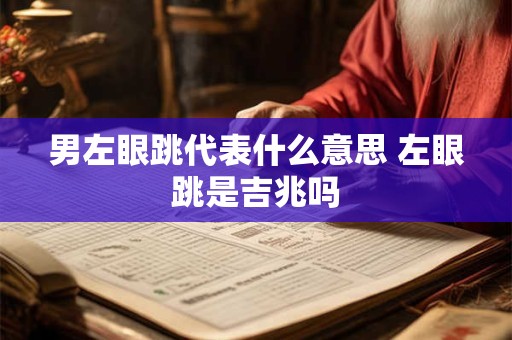 男左眼跳代表什么意思 左眼跳是吉兆吗