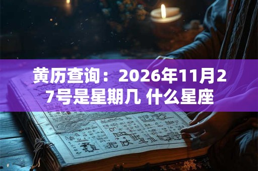 黄历查询：2026年11月27号是星期几 什么星座