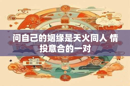 问自己的姻缘是天火同人 情投意合的一对