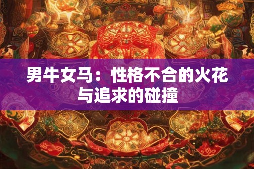 男牛女马：性格不合的火花与追求的碰撞