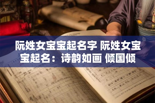 阮姓女宝宝起名字 阮姓女宝宝起名：诗韵如画 倾国倾城
