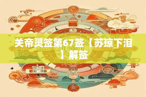 关帝灵签第67签【苏琼下泪】解签