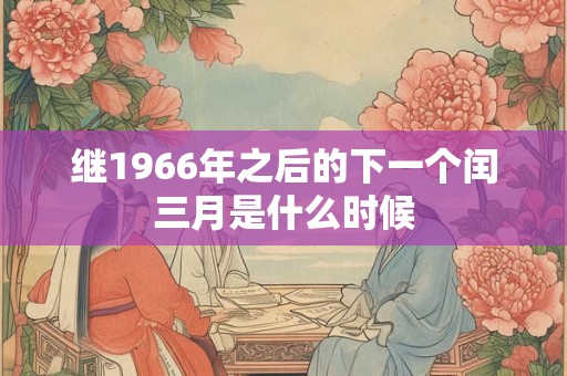 继1966年之后的下一个闰三月是什么时候