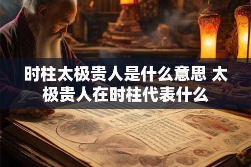 时柱太极贵人是什么意思 太极贵人在时柱代表什么