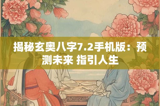 揭秘玄奥八字7.2手机版：预测未来 指引人生
