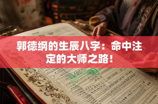 郭德纲的生辰八字：命中注定的大师之路！
