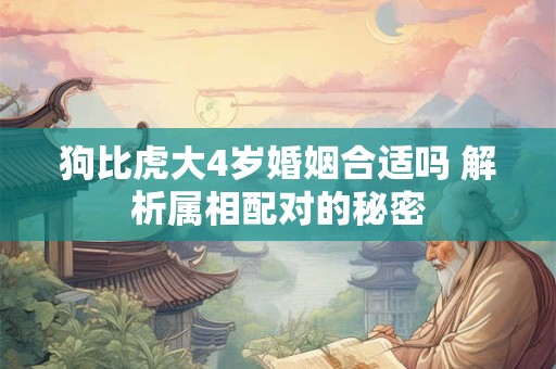 狗比虎大4岁婚姻合适吗 解析属相配对的秘密